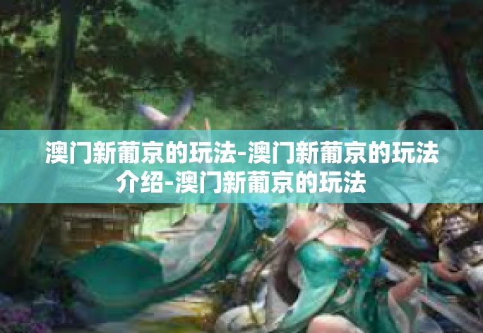 澳门新葡京的玩法-澳门新葡京的玩法介绍-澳门新葡京的玩法