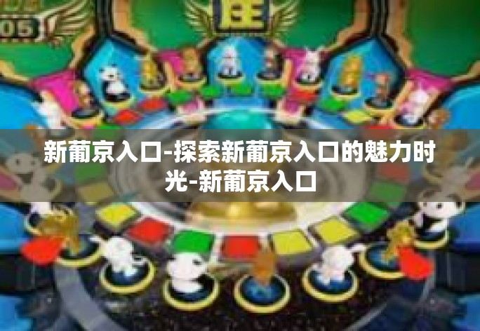新葡京入口-探索新葡京入口的魅力时光-新葡京入口 新葡京入口-探索新葡京入口的魅力时光-新葡京入口