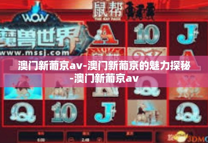 澳门新葡京av-澳门新葡京的魅力探秘-澳门新葡京av