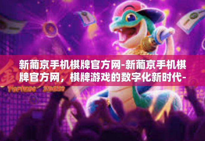 新葡京手机棋牌官方网-新葡京手机棋牌官方网，棋牌游戏的数字化新时代-新葡京手机棋牌官方网