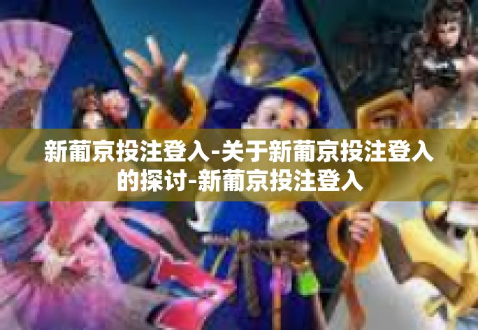 新葡京投注登入-关于新葡京投注登入的探讨-新葡京投注登入 新葡京投注登入-关于新葡京投注登入的探讨-新葡京投注登入
