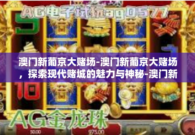 澳门新葡京大赌场-澳门新葡京大赌场，探索现代赌城的魅力与神秘-澳门新葡京大赌场