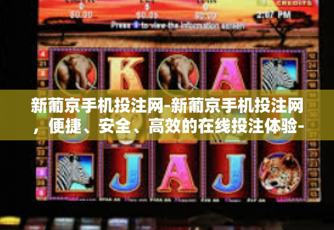 新葡京手机投注网-新葡京手机投注网，便捷、安全、高效的在线投注体验-新葡京手机投注网