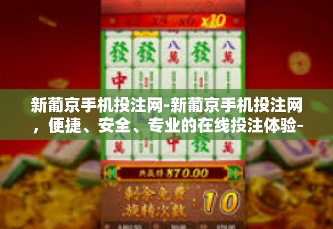 新葡京手机投注网-新葡京手机投注网,便捷、安全、专业的在线投注体验-新葡京手机投注网 新葡京手机投注网-新葡京手机投注网,便捷、安全、专业的在线投注体验-新葡京手机投注网