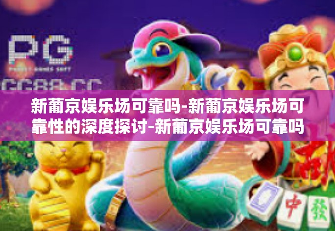 新葡京娱乐场可靠吗-新葡京娱乐场可靠性的深度探讨-新葡京娱乐场可靠吗
