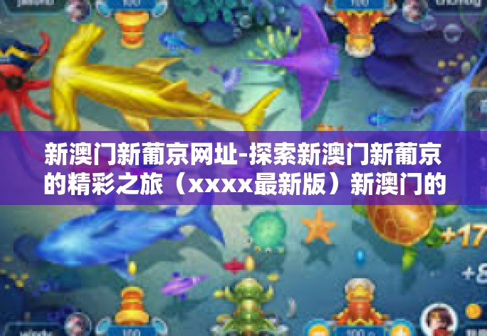 新澳门新葡京网址-探索新澳门新葡京的精彩之旅（xxxx最新版）新澳门的革新景象-新澳门新葡京网址