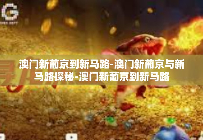 澳门新葡京到新马路-澳门新葡京与新马路探秘-澳门新葡京到新马路 澳门新葡京到新马路-澳门新葡京与新马路探秘-澳门新葡京到新马路