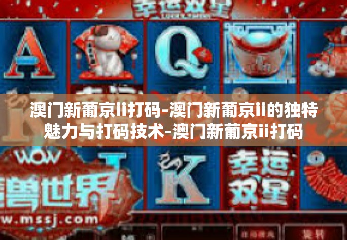 澳门新葡京ii打码-澳门新葡京ii的独特魅力与打码技术-澳门新葡京ii打码 澳门新葡京ii打码-澳门新葡京ii的独特魅力与打码技术-澳门新葡京ii打码