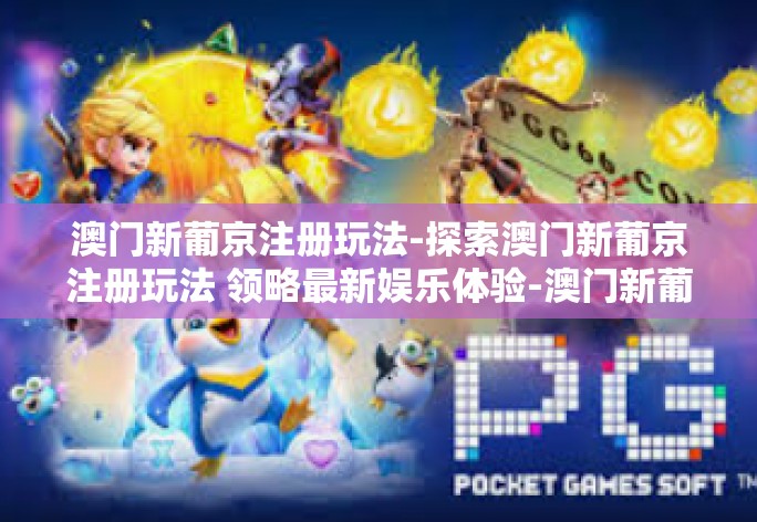 澳门新葡京注册玩法-探索澳门新葡京注册玩法 领略最新娱乐体验-澳门新葡京注册玩法 澳门新葡京注册玩法-探索澳门新葡京注册玩法 领略最新娱乐体验-澳门新葡京注册玩法