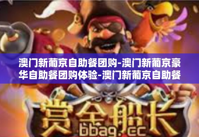 澳门新葡京自助餐团购-澳门新葡京豪华自助餐团购体验-澳门新葡京自助餐团购