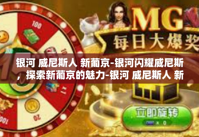 威尼斯,这座浸润着千年历史的城市,银河般的繁华映照出独特的魅力。今天,我们将一同探寻威尼斯的标志性建筑——新葡京,感受其深厚的历史文化底蕴和现代的活力。