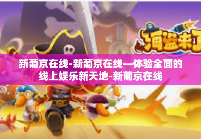 新葡京在线-新葡京在线—体验全面的线上娱乐新天地-新葡京在线 新葡京在线-新葡京在线—体验全面的线上娱乐新天地-新葡京在线