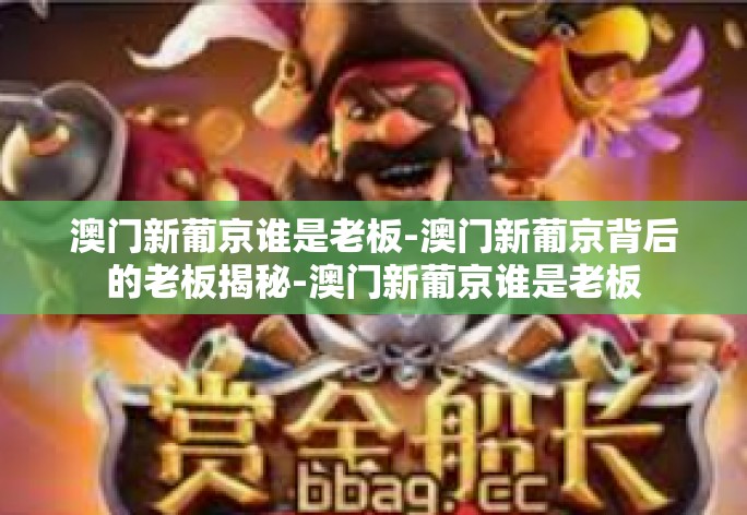 澳门新葡京谁是老板-澳门新葡京背后的老板揭秘-澳门新葡京谁是老板