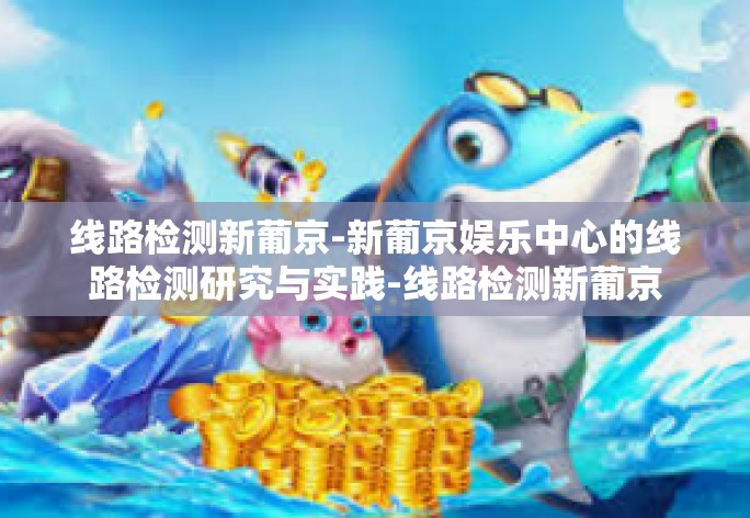 新葡京娱乐中心的线路检测研究与实践