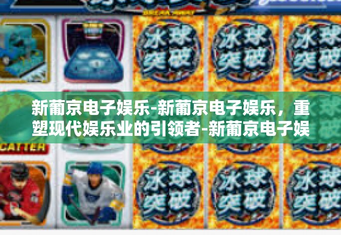 新葡京电子娱乐-新葡京电子娱乐，重塑现代娱乐业的引领者-新葡京电子娱乐