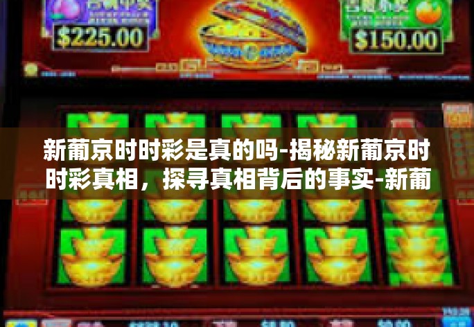 新葡京时时彩是真的吗-揭秘新葡京时时彩真相，探寻真相背后的事实-新葡京时时彩是真的吗