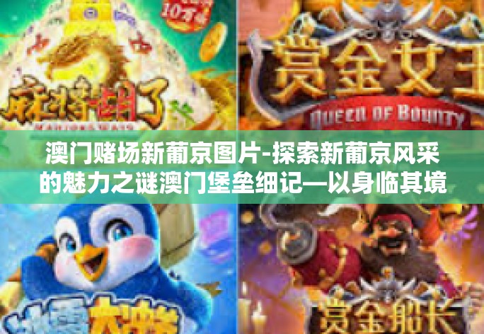 澳门赌场新葡京图片-探索新葡京风采的魅力之谜澳门堡垒细记—以身临其境在现新一萄下槛翘楚之典范新葡京的璀璨风采-澳门赌场新葡京图片 澳门赌场新葡京图片-探索新葡京风采的魅力之谜澳门堡垒细记—以身临其境在现新一萄下槛翘楚之典范新葡京的璀璨风采-澳门赌场新葡京图片