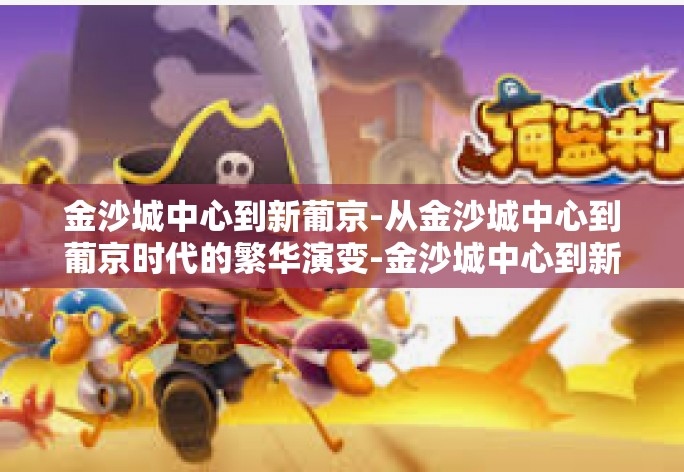 金沙城中心到新葡京-从金沙城中心到葡京时代的繁华演变-金沙城中心到新葡京 金沙城中心到新葡京-从金沙城中心到葡京时代的繁华演变-金沙城中心到新葡京