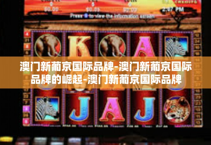 澳门新葡京国际品牌-澳门新葡京国际品牌的崛起-澳门新葡京国际品牌