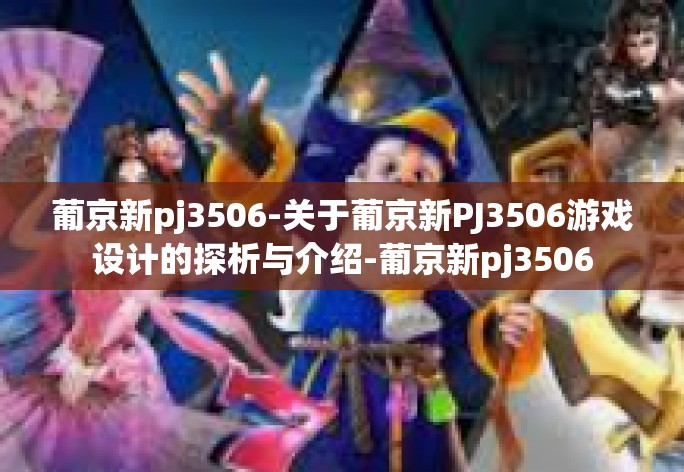 葡京新pj3506-关于葡京新PJ3506游戏设计的探析与介绍-葡京新pj3506 葡京新pj3506-关于葡京新PJ3506游戏设计的探析与介绍-葡京新pj3506
