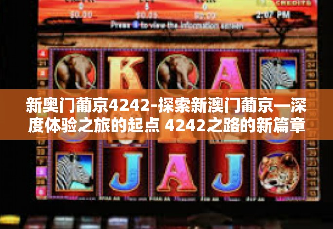 新奥门葡京4242-探索新澳门葡京—深度体验之旅的起点 4242之路的新篇章-新奥门葡京4242 新奥门葡京4242-探索新澳门葡京—深度体验之旅的起点 4242之路的新篇章-新奥门葡京4242
