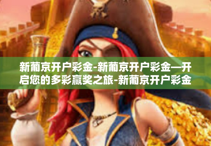 新葡京开户彩金-新葡京开户彩金—开启您的多彩赢奖之旅-新葡京开户彩金 新葡京开户彩金-新葡京开户彩金—开启您的多彩赢奖之旅-新葡京开户彩金