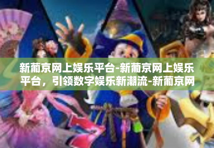 新葡京网上娱乐平台-新葡京网上娱乐平台,引领数字娱乐新潮流-新葡京网上娱乐平台 新葡京网上娱乐平台-新葡京网上娱乐平台,引领数字娱乐新潮流-新葡京网上娱乐平台