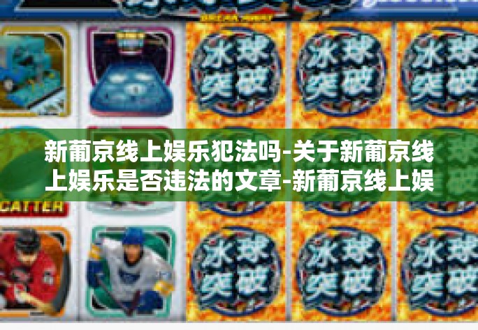 新葡京线上娱乐犯法吗-关于新葡京线上娱乐是否违法的文章-新葡京线上娱乐犯法吗