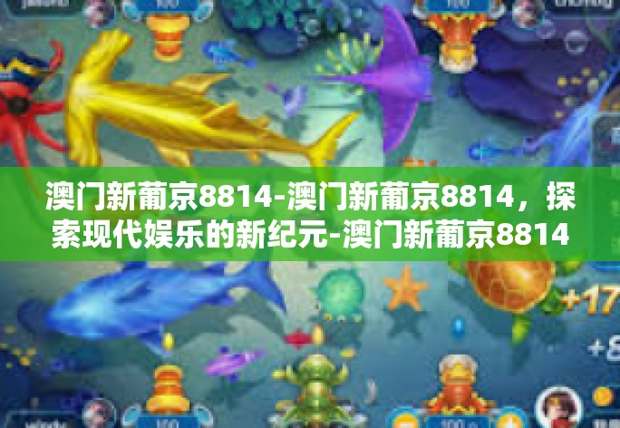 澳门新葡京8814-澳门新葡京8814,探索现代娱乐的新纪元-澳门新葡京8814 澳门新葡京8814-澳门新葡京8814,探索现代娱乐的新纪元-澳门新葡京8814