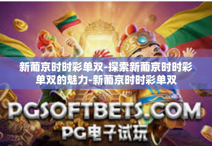 新葡京时时彩单双-探索新葡京时时彩单双的魅力-新葡京时时彩单双 新葡京时时彩单双-探索新葡京时时彩单双的魅力-新葡京时时彩单双