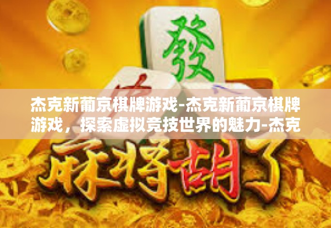 杰克新葡京棋牌游戏-杰克新葡京棋牌游戏,探索虚拟竞技世界的魅力-杰克新葡京棋牌游戏 杰克新葡京棋牌游戏-杰克新葡京棋牌游戏,探索虚拟竞技世界的魅力-杰克新葡京棋牌游戏