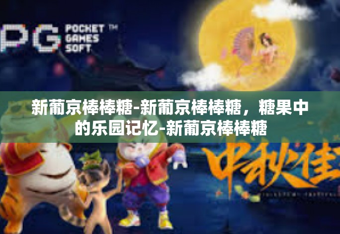 新葡京棒棒糖-新葡京棒棒糖,糖果中的乐园记忆-新葡京棒棒糖 新葡京棒棒糖-新葡京棒棒糖,糖果中的乐园记忆-新葡京棒棒糖