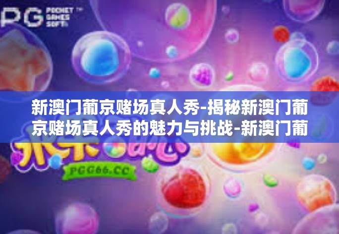 新澳门葡京赌场真人秀-揭秘新澳门葡京赌场真人秀的魅力与挑战-新澳门葡京赌场真人秀