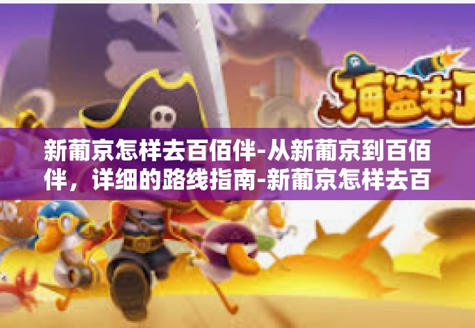 新葡京怎样去百佰伴-从新葡京到百佰伴,详细的路线指南-新葡京怎样去百佰伴 新葡京怎样去百佰伴-从新葡京到百佰伴,详细的路线指南-新葡京怎样去百佰伴