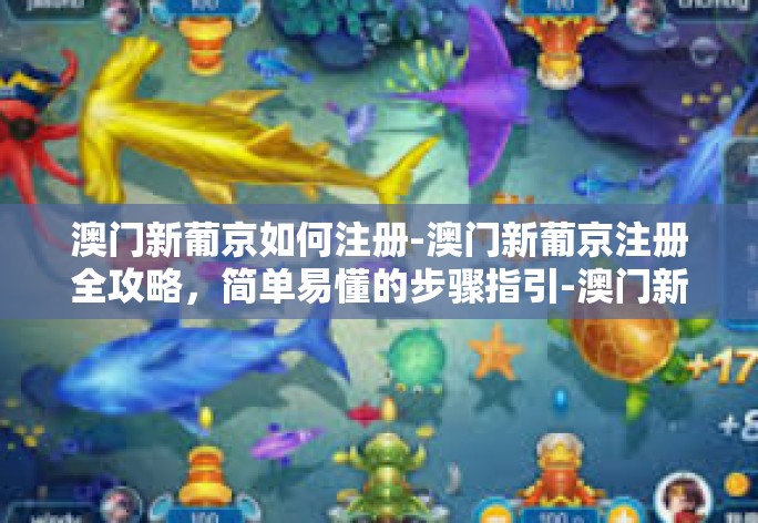 澳门新葡京如何注册-澳门新葡京注册全攻略,简单易懂的步骤指引-澳门新葡京如何注册 澳门新葡京如何注册-澳门新葡京注册全攻略,简单易懂的步骤指引-澳门新葡京如何注册