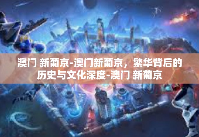 澳门,这个驰名世界的旅游胜地,以其深厚的历史文化和无法言喻的独特魅力吸引着无数游客。当我们探访这座瑰丽城市的知名地标时,一个全新的景区——新葡京,必然会引起我们的注意。