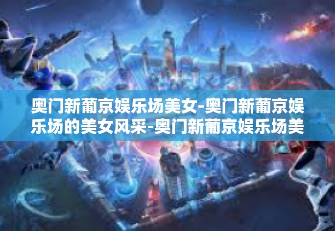 奥门新葡京娱乐场美女-奥门新葡京娱乐场的美女风采-奥门新葡京娱乐场美女 奥门新葡京娱乐场美女-奥门新葡京娱乐场的美女风采-奥门新葡京娱乐场美女