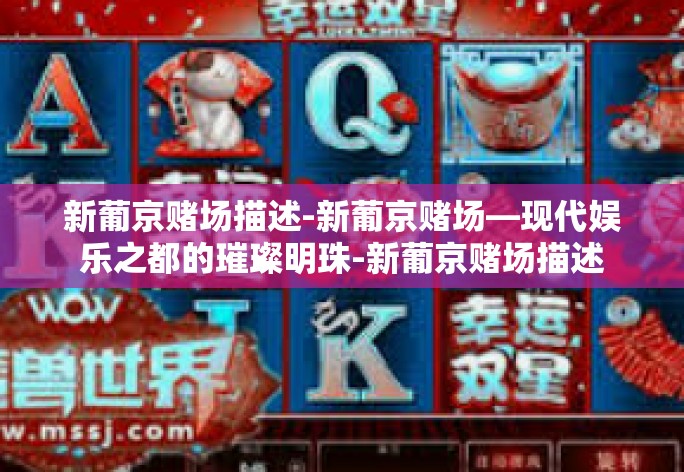 新葡京赌场描述-新葡京赌场—现代娱乐之都的璀璨明珠-新葡京赌场描述