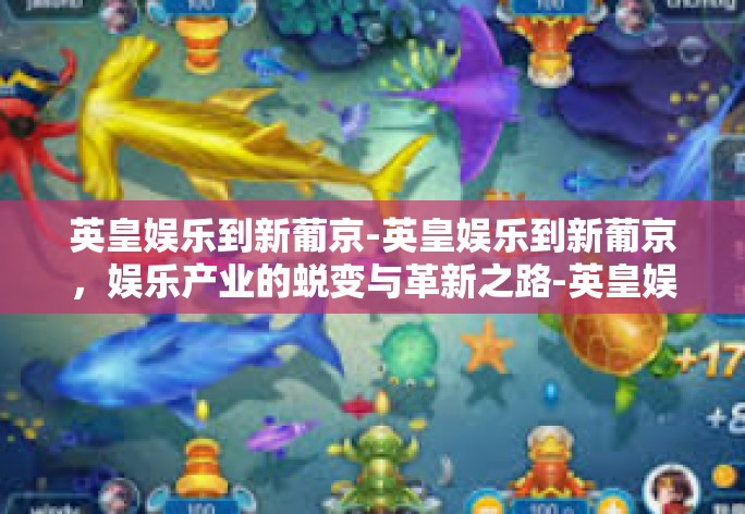 英皇娱乐到新葡京-英皇娱乐到新葡京，娱乐产业的蜕变与革新之路-英皇娱乐到新葡京