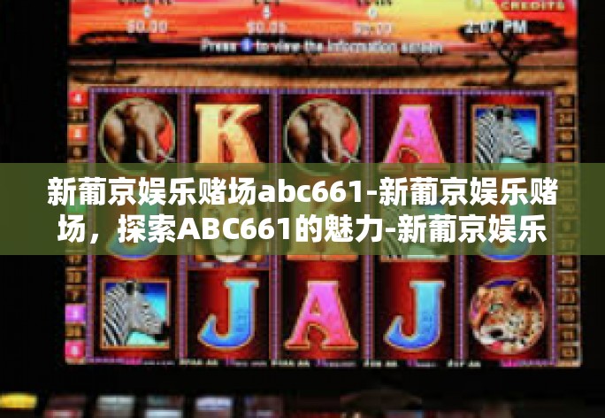 新葡京娱乐赌场abc661-新葡京娱乐赌场，探索ABC661的魅力-新葡京娱乐赌场abc661