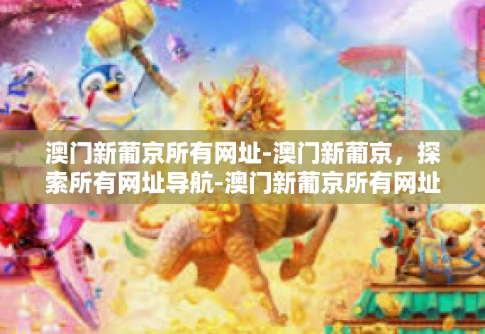 澳门新葡京所有网址-澳门新葡京,探索所有网址导航-澳门新葡京所有网址 澳门新葡京所有网址-澳门新葡京,探索所有网址导航-澳门新葡京所有网址