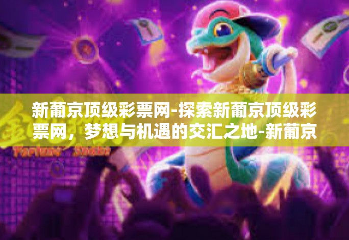 新葡京顶级彩票网-探索新葡京顶级彩票网,梦想与机遇的交汇之地-新葡京顶级彩票网 新葡京顶级彩票网-探索新葡京顶级彩票网,梦想与机遇的交汇之地-新葡京顶级彩票网