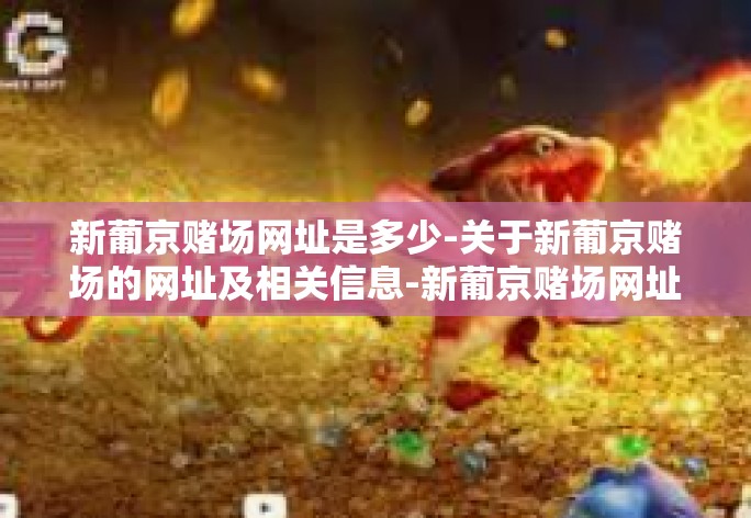 新葡京赌场网址是多少-关于新葡京赌场的网址及相关信息-新葡京赌场网址是多少 新葡京赌场网址是多少-关于新葡京赌场的网址及相关信息-新葡京赌场网址是多少