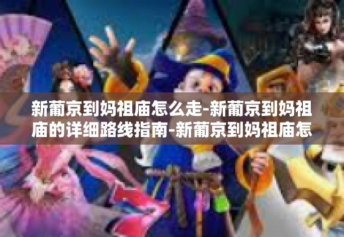 新葡京到妈祖庙怎么走-新葡京到妈祖庙的详细路线指南-新葡京到妈祖庙怎么走 新葡京到妈祖庙怎么走-新葡京到妈祖庙的详细路线指南-新葡京到妈祖庙怎么走