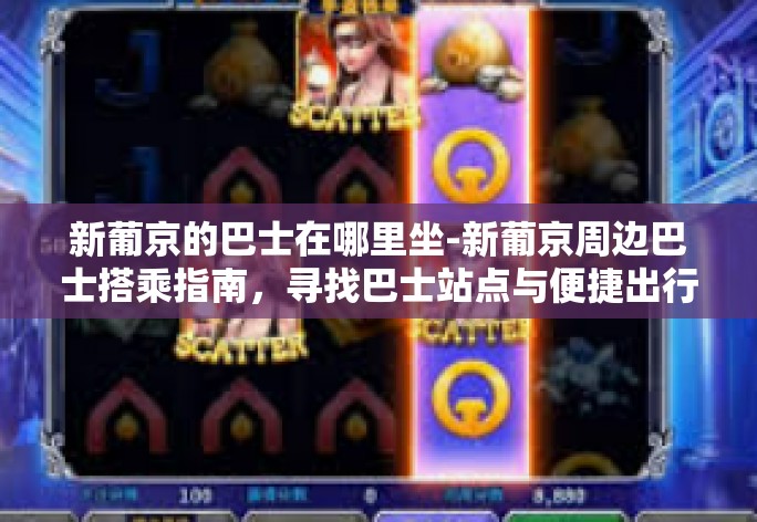 新葡京的巴士在哪里坐-新葡京周边巴士搭乘指南,寻找巴士站点与便捷出行-新葡京的巴士在哪里坐 新葡京的巴士在哪里坐-新葡京周边巴士搭乘指南,寻找巴士站点与便捷出行-新葡京的巴士在哪里坐