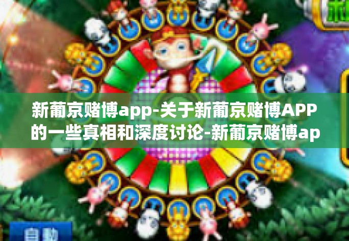 基于提供的文本内容,下面我将进行一些修改、润色和补充,以更清晰地揭示新葡京赌博APP的真实面貌及其风险,