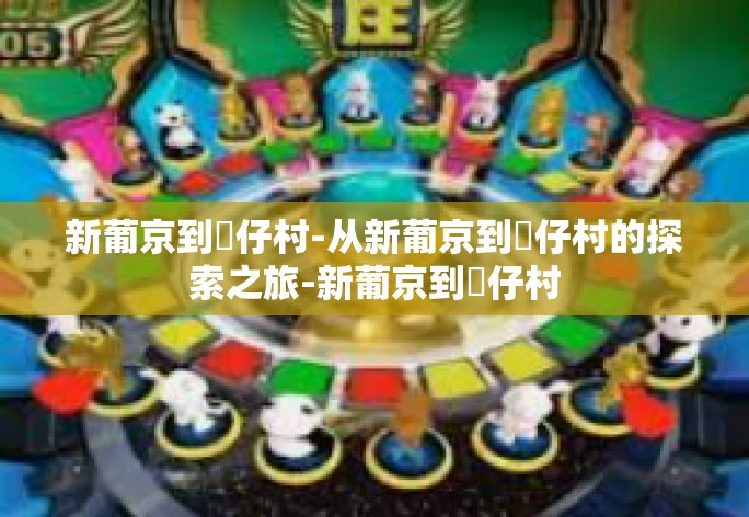 新葡京到氹仔村-从新葡京到氹仔村的探索之旅-新葡京到氹仔村 新葡京到氹仔村-从新葡京到氹仔村的探索之旅-新葡京到氹仔村