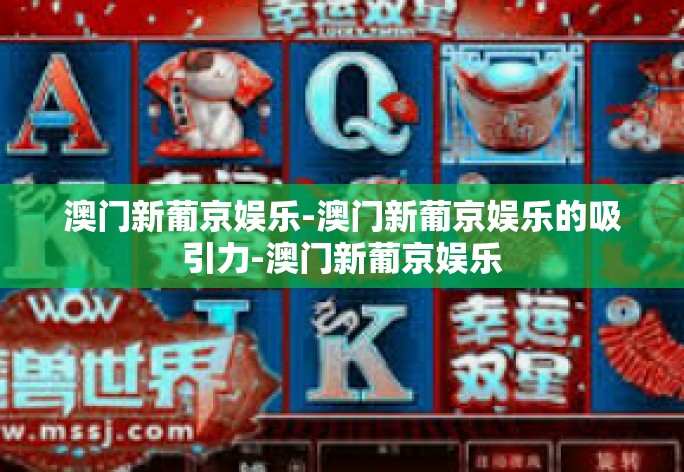 澳门新葡京娱乐-澳门新葡京娱乐的吸引力-澳门新葡京娱乐 澳门新葡京娱乐-澳门新葡京娱乐的吸引力-澳门新葡京娱乐