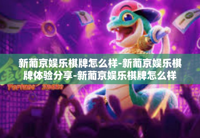 新葡京娱乐棋牌怎么样-新葡京娱乐棋牌体验分享-新葡京娱乐棋牌怎么样