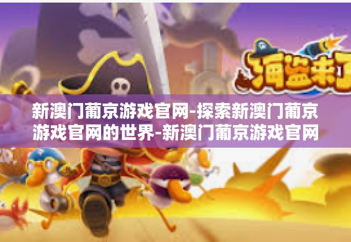 新澳门葡京游戏官网-探索新澳门葡京游戏官网的世界-新澳门葡京游戏官网